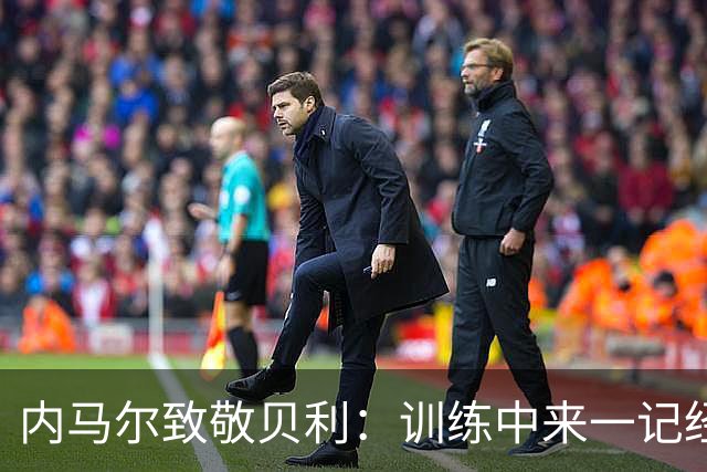 内马尔致敬贝利：训练中来一记经典倒钩！